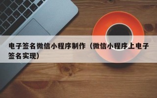 酒泉电子签名微信小程序制作（微信小程序上电子签名实现）