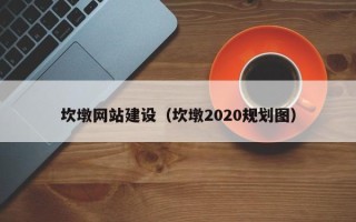 酒泉坎墩网站建设（坎墩2020规划图）