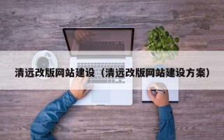 酒泉清远改版网站建设（清远改版网站建设方案）
