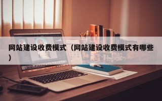 酒泉网站建设收费模式（网站建设收费模式有哪些）