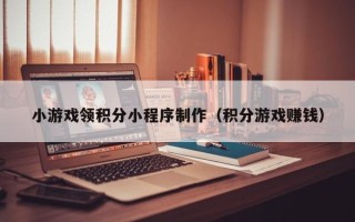 酒泉小游戏领积分小程序制作（积分游戏赚钱）