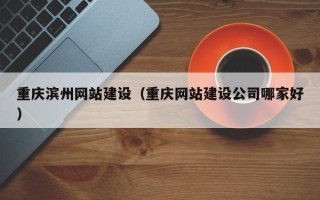 酒泉重庆滨州网站建设（重庆网站建设公司哪家好）