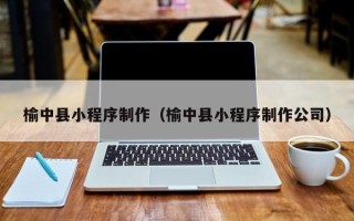 酒泉榆中县小程序制作（榆中县小程序制作公司）