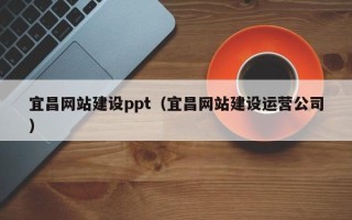 酒泉宜昌网站建设ppt（宜昌网站建设运营公司）