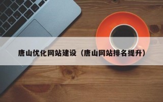 酒泉唐山优化网站建设（唐山网站排名提升）