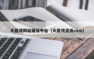 酒泉大亚湾网站建设平台（大亚湾资讯com）