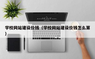 酒泉学校网站建设价钱（学校网站建设价钱怎么算）