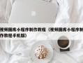 酒泉视频图库小程序制作教程（视频图库小程序制作教程手机版）