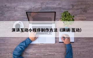 酒泉演讲互动小程序制作方法（演讲 互动）